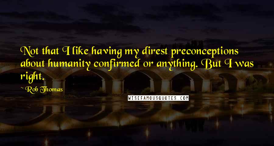 Rob Thomas Quotes: Not that I like having my direst preconceptions about humanity confirmed or anything. But I was right.