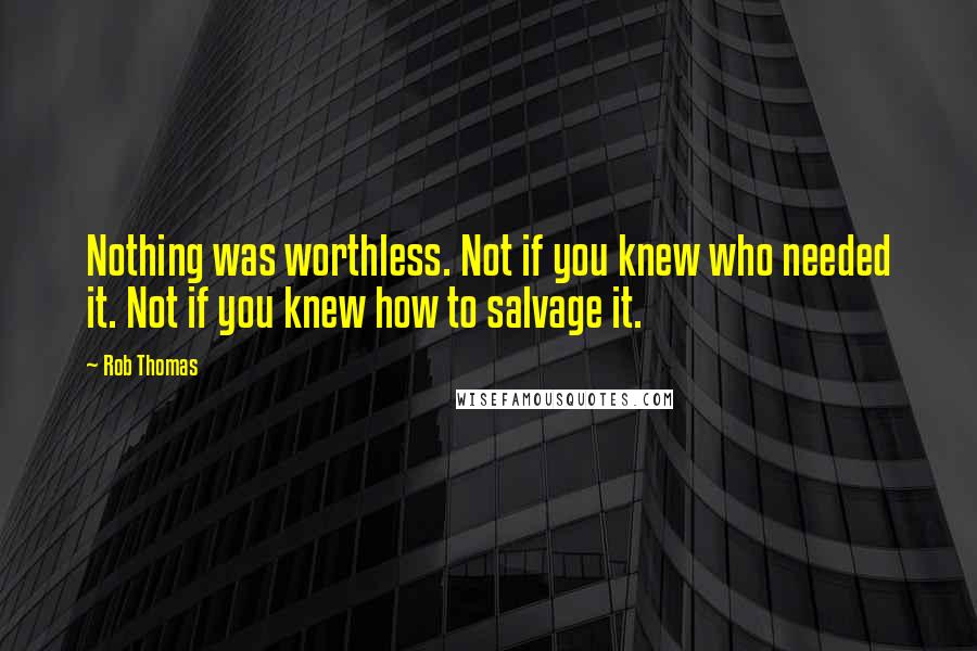 Rob Thomas Quotes: Nothing was worthless. Not if you knew who needed it. Not if you knew how to salvage it.