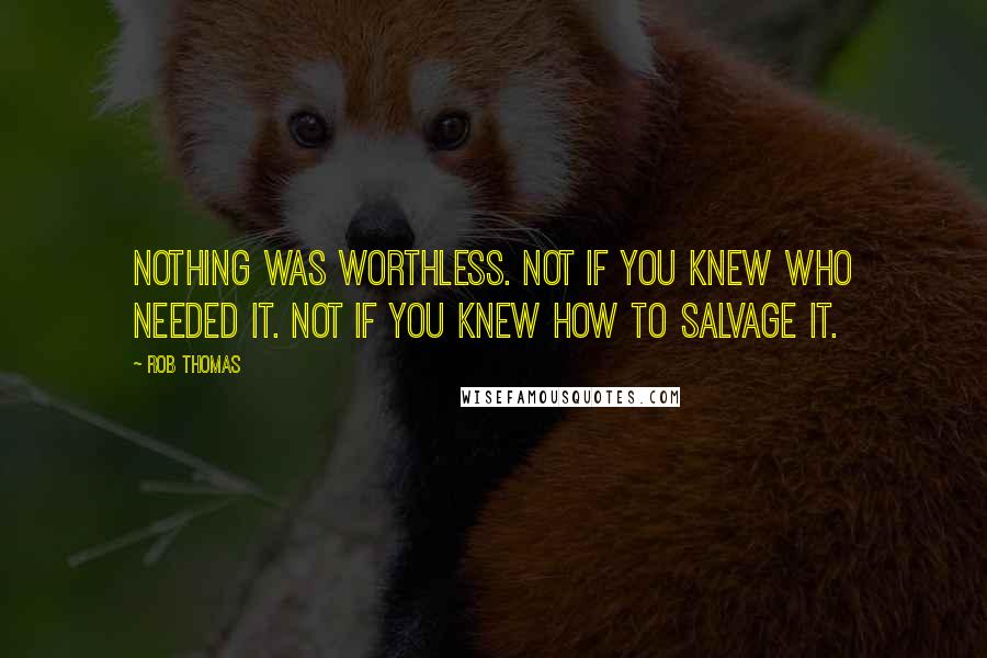 Rob Thomas Quotes: Nothing was worthless. Not if you knew who needed it. Not if you knew how to salvage it.