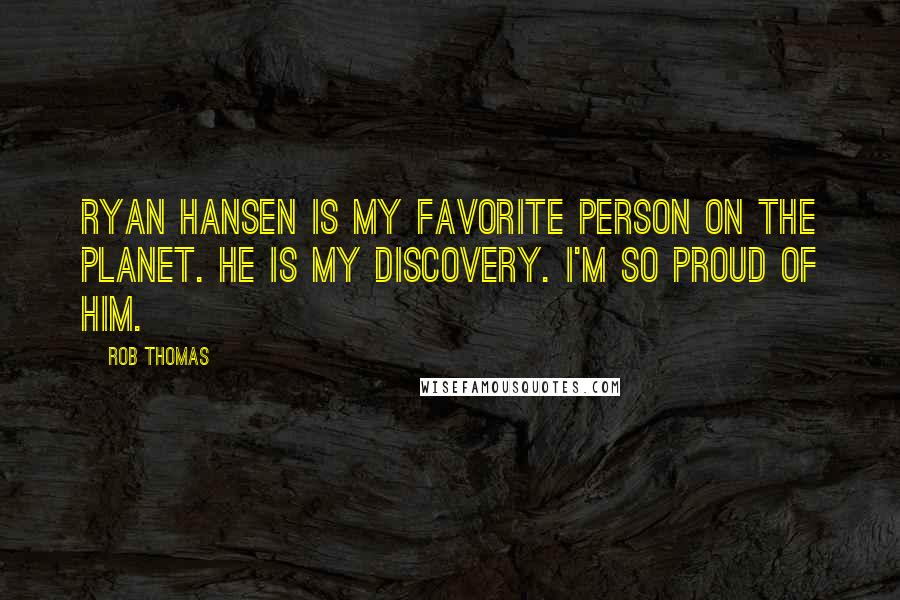 Rob Thomas Quotes: Ryan Hansen is my favorite person on the planet. He is my discovery. I'm so proud of him.