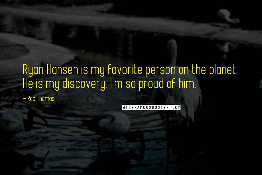 Rob Thomas Quotes: Ryan Hansen is my favorite person on the planet. He is my discovery. I'm so proud of him.