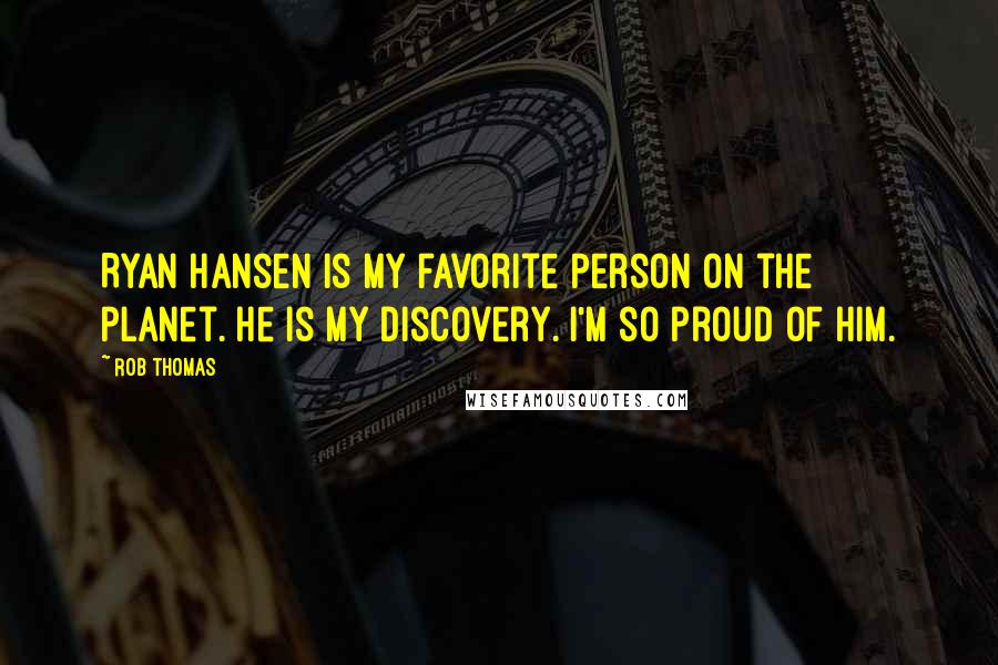 Rob Thomas Quotes: Ryan Hansen is my favorite person on the planet. He is my discovery. I'm so proud of him.