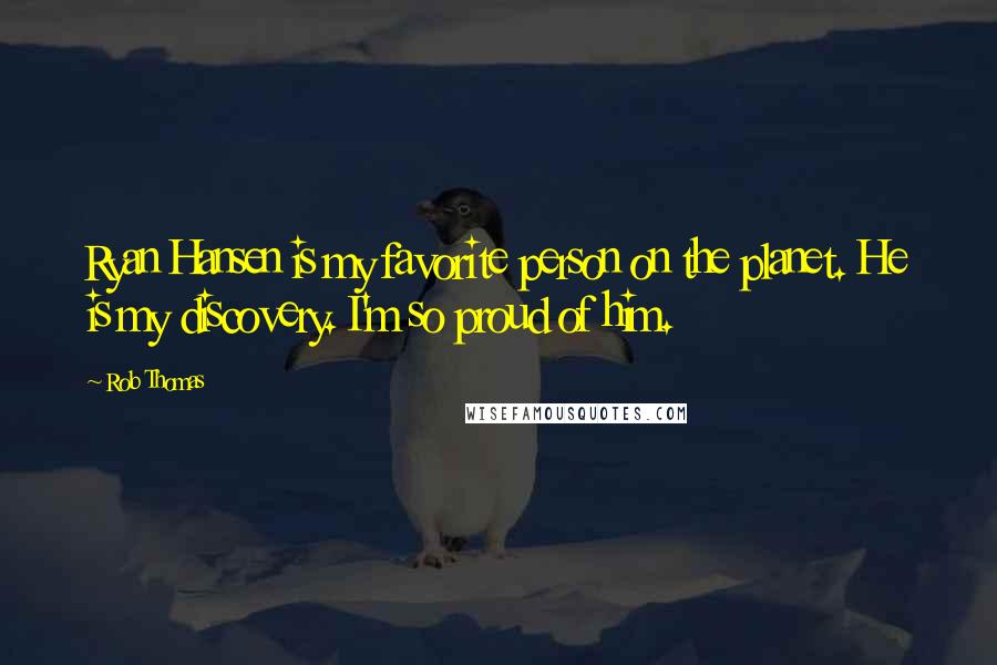 Rob Thomas Quotes: Ryan Hansen is my favorite person on the planet. He is my discovery. I'm so proud of him.
