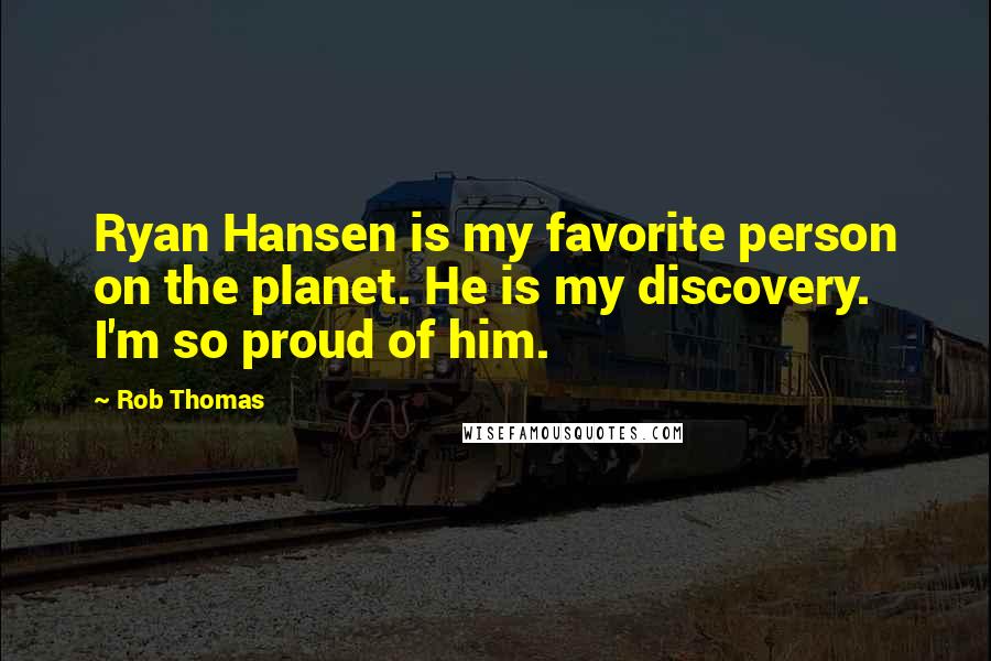 Rob Thomas Quotes: Ryan Hansen is my favorite person on the planet. He is my discovery. I'm so proud of him.