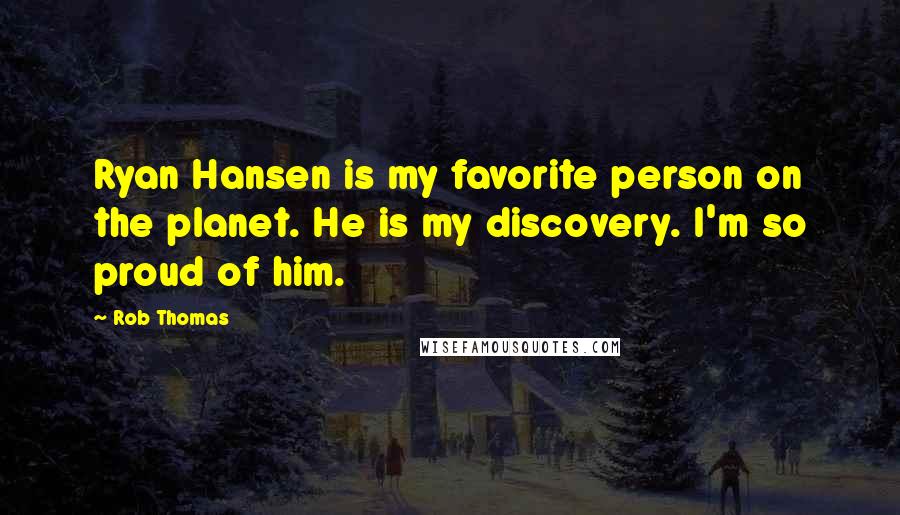Rob Thomas Quotes: Ryan Hansen is my favorite person on the planet. He is my discovery. I'm so proud of him.