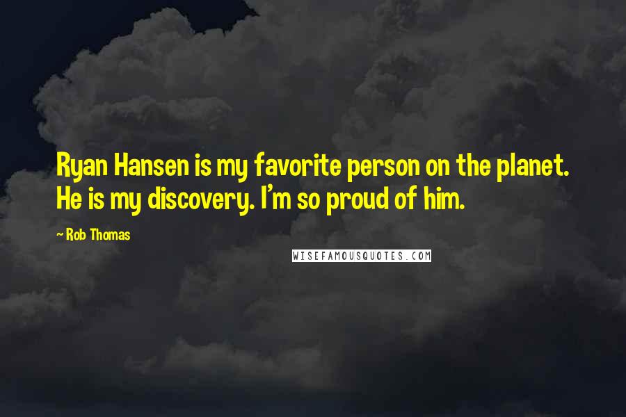 Rob Thomas Quotes: Ryan Hansen is my favorite person on the planet. He is my discovery. I'm so proud of him.