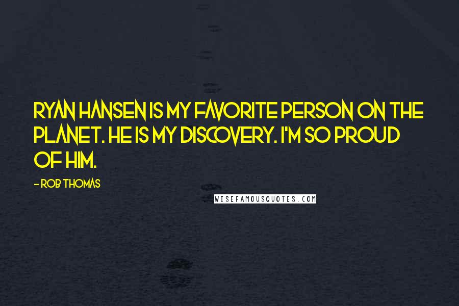Rob Thomas Quotes: Ryan Hansen is my favorite person on the planet. He is my discovery. I'm so proud of him.