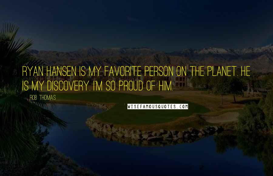 Rob Thomas Quotes: Ryan Hansen is my favorite person on the planet. He is my discovery. I'm so proud of him.