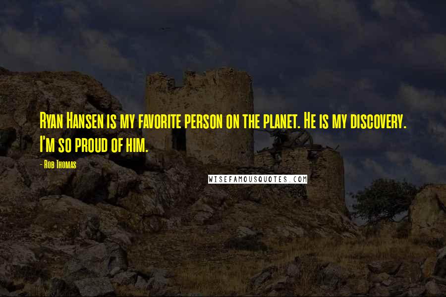 Rob Thomas Quotes: Ryan Hansen is my favorite person on the planet. He is my discovery. I'm so proud of him.
