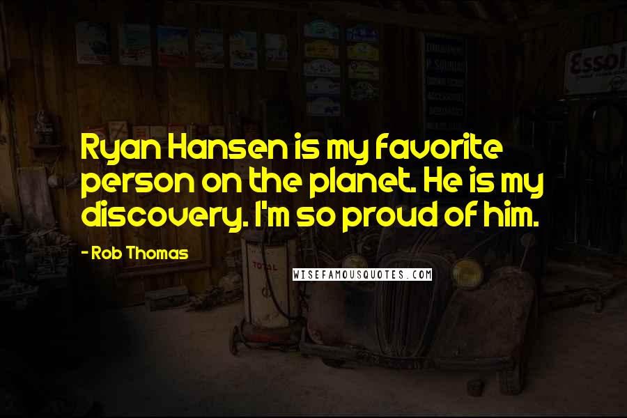 Rob Thomas Quotes: Ryan Hansen is my favorite person on the planet. He is my discovery. I'm so proud of him.