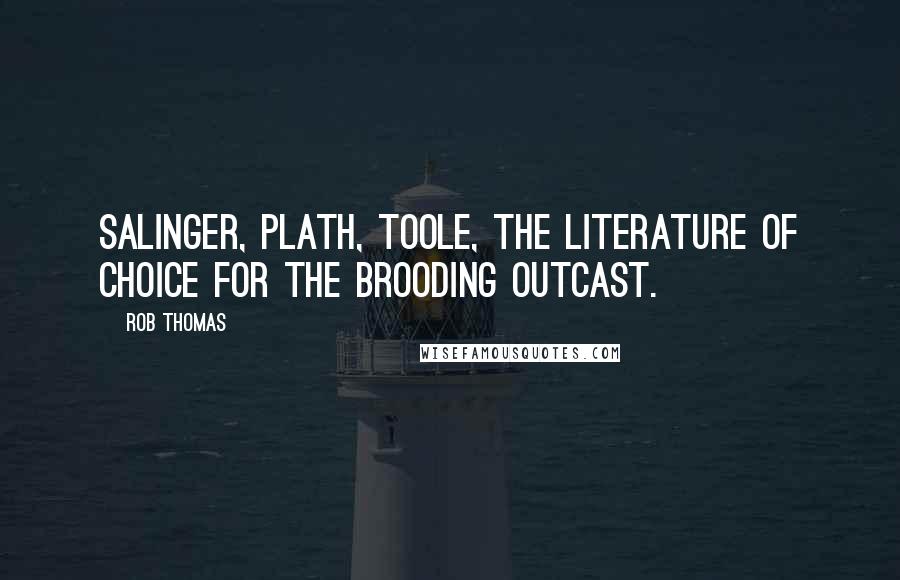 Rob Thomas Quotes: Salinger, Plath, Toole, the literature of choice for the brooding outcast.