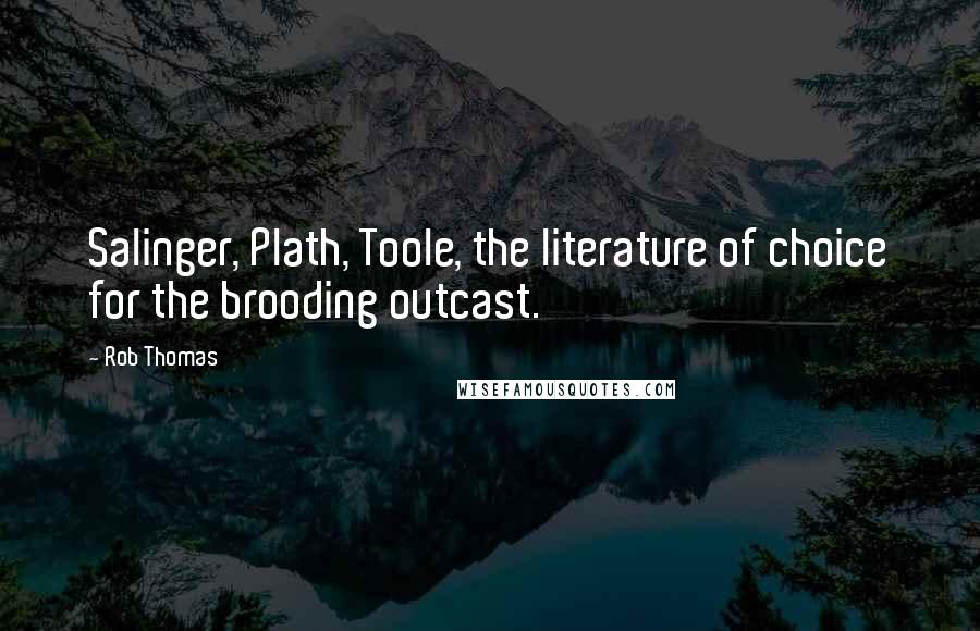 Rob Thomas Quotes: Salinger, Plath, Toole, the literature of choice for the brooding outcast.