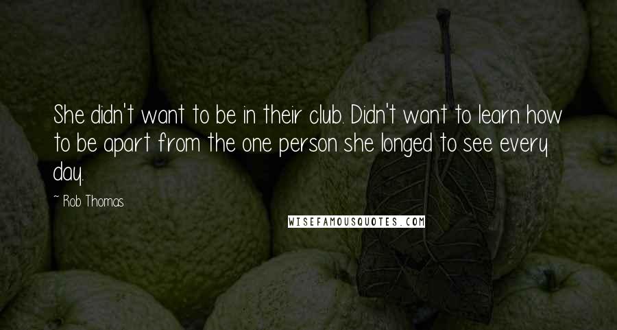 Rob Thomas Quotes: She didn't want to be in their club. Didn't want to learn how to be apart from the one person she longed to see every day.