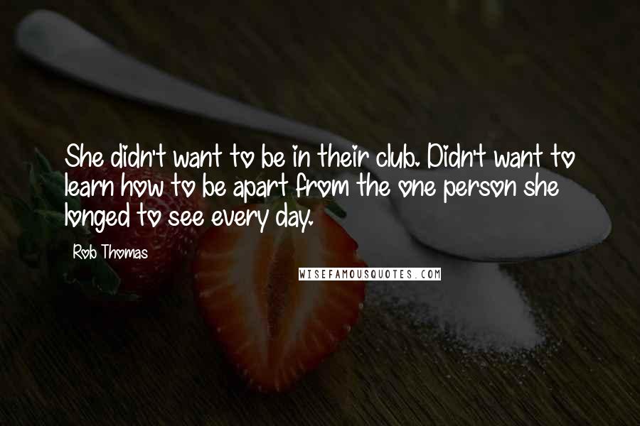 Rob Thomas Quotes: She didn't want to be in their club. Didn't want to learn how to be apart from the one person she longed to see every day.