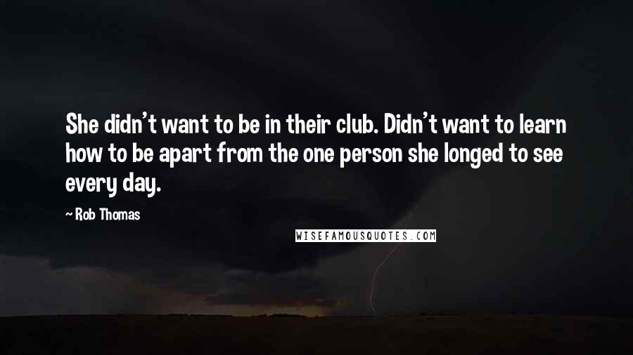 Rob Thomas Quotes: She didn't want to be in their club. Didn't want to learn how to be apart from the one person she longed to see every day.