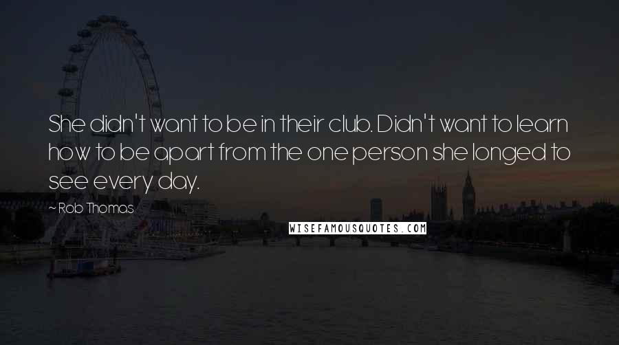 Rob Thomas Quotes: She didn't want to be in their club. Didn't want to learn how to be apart from the one person she longed to see every day.