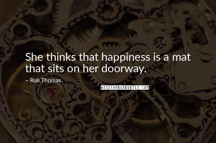 Rob Thomas Quotes: She thinks that happiness is a mat that sits on her doorway.