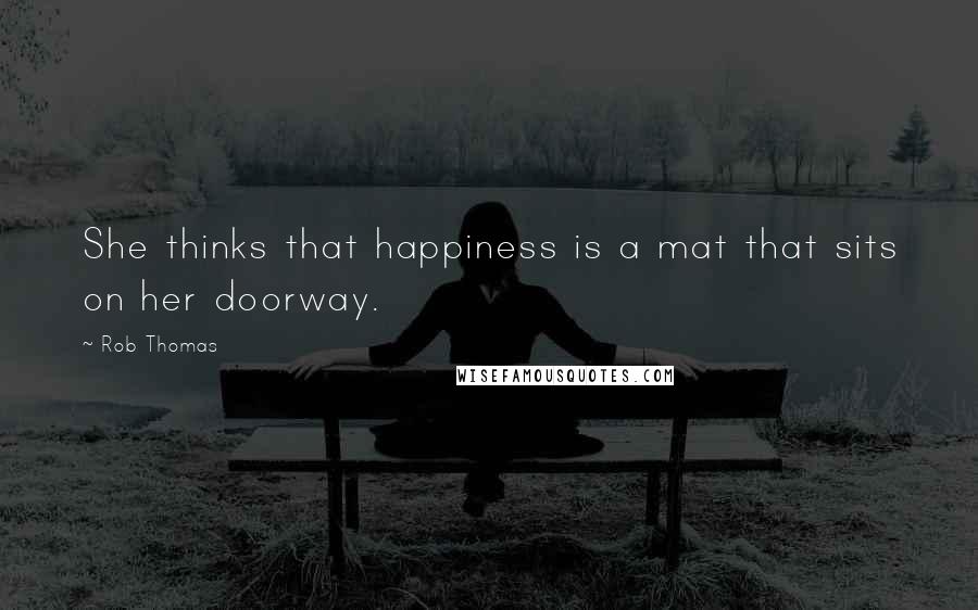Rob Thomas Quotes: She thinks that happiness is a mat that sits on her doorway.