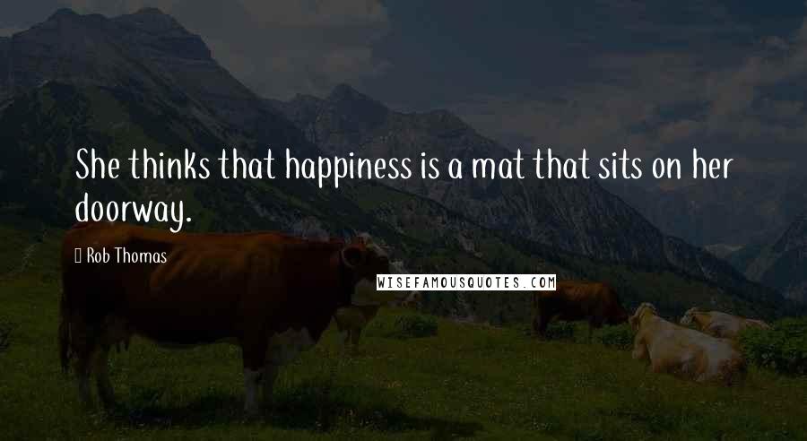 Rob Thomas Quotes: She thinks that happiness is a mat that sits on her doorway.