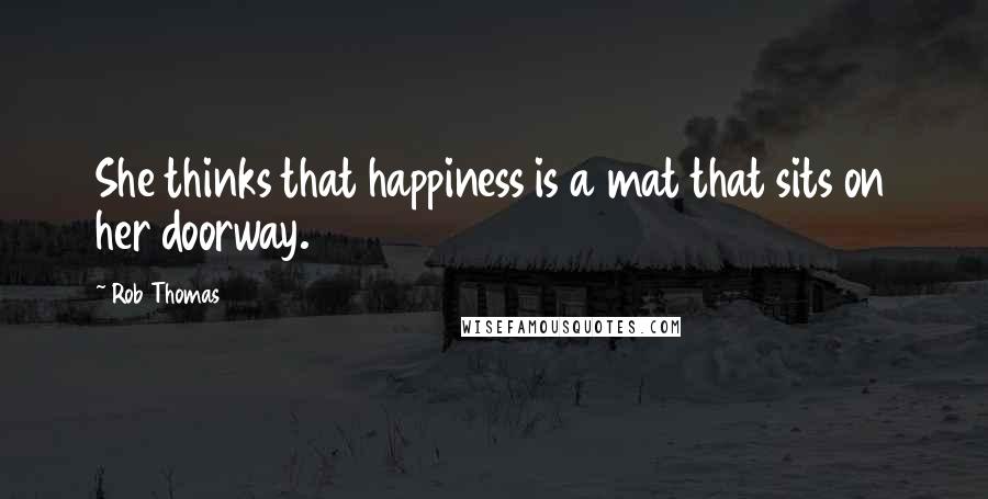 Rob Thomas Quotes: She thinks that happiness is a mat that sits on her doorway.