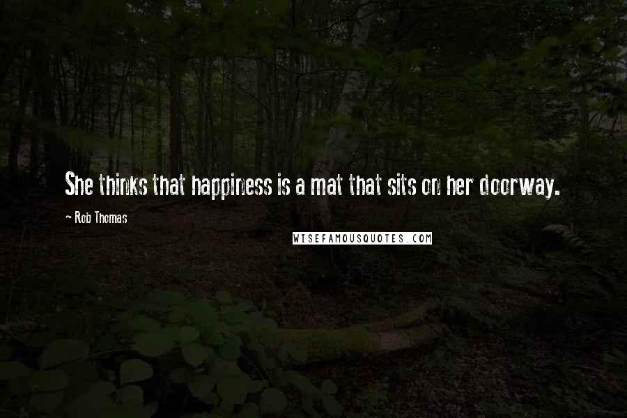 Rob Thomas Quotes: She thinks that happiness is a mat that sits on her doorway.