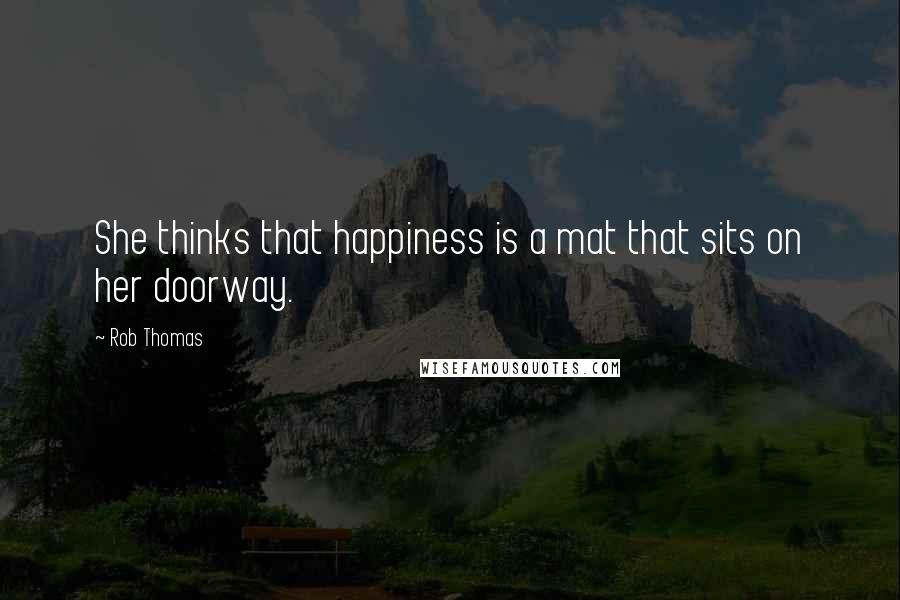 Rob Thomas Quotes: She thinks that happiness is a mat that sits on her doorway.