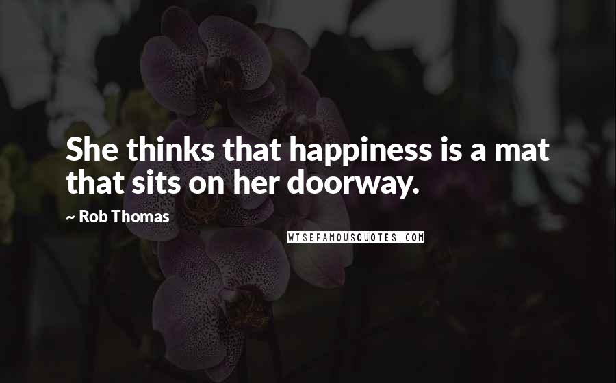 Rob Thomas Quotes: She thinks that happiness is a mat that sits on her doorway.