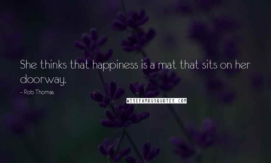 Rob Thomas Quotes: She thinks that happiness is a mat that sits on her doorway.