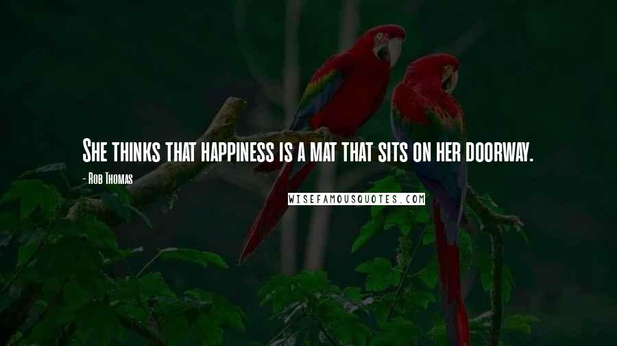 Rob Thomas Quotes: She thinks that happiness is a mat that sits on her doorway.