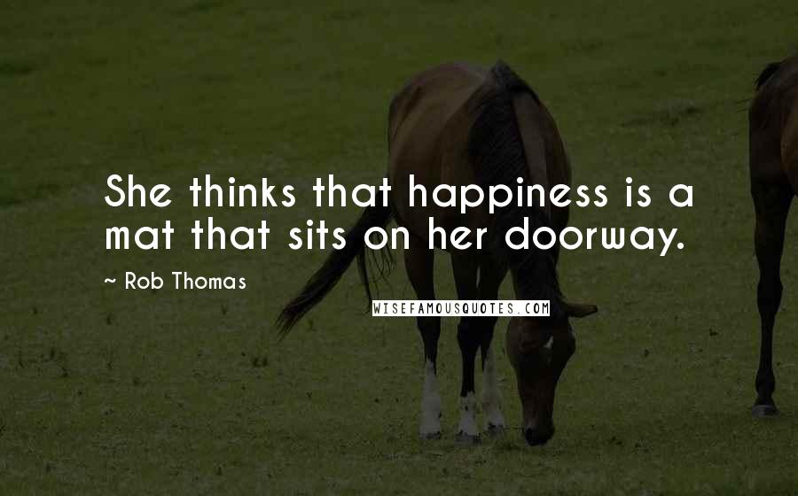 Rob Thomas Quotes: She thinks that happiness is a mat that sits on her doorway.