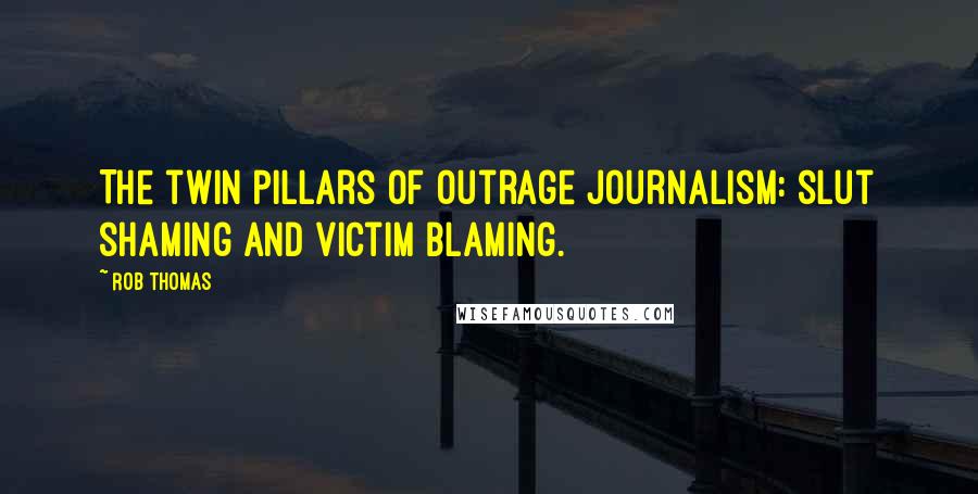 Rob Thomas Quotes: The twin pillars of outrage journalism: slut shaming and victim blaming.