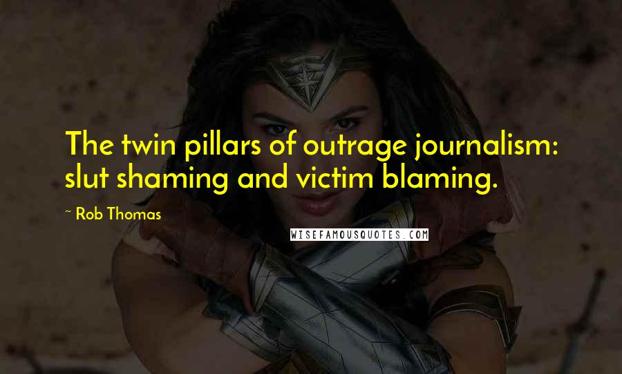 Rob Thomas Quotes: The twin pillars of outrage journalism: slut shaming and victim blaming.