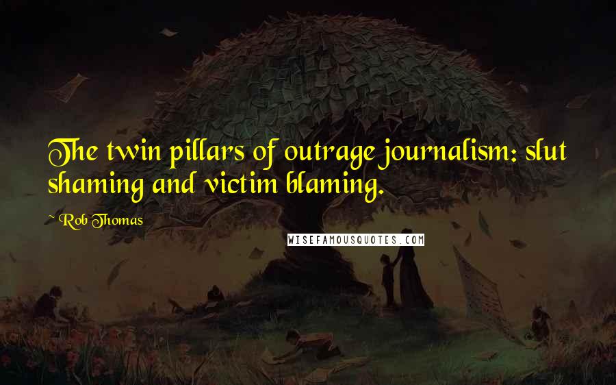 Rob Thomas Quotes: The twin pillars of outrage journalism: slut shaming and victim blaming.