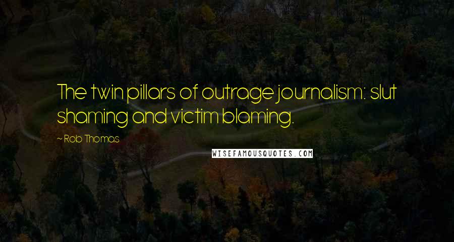 Rob Thomas Quotes: The twin pillars of outrage journalism: slut shaming and victim blaming.