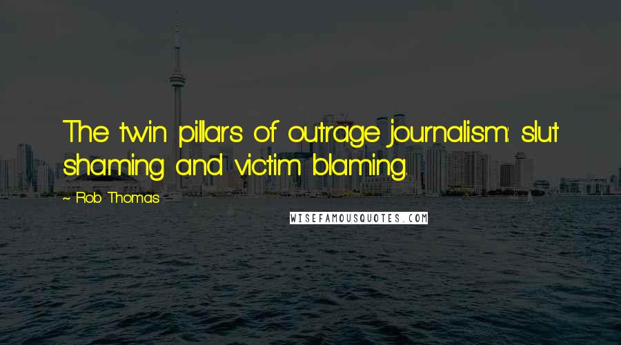 Rob Thomas Quotes: The twin pillars of outrage journalism: slut shaming and victim blaming.