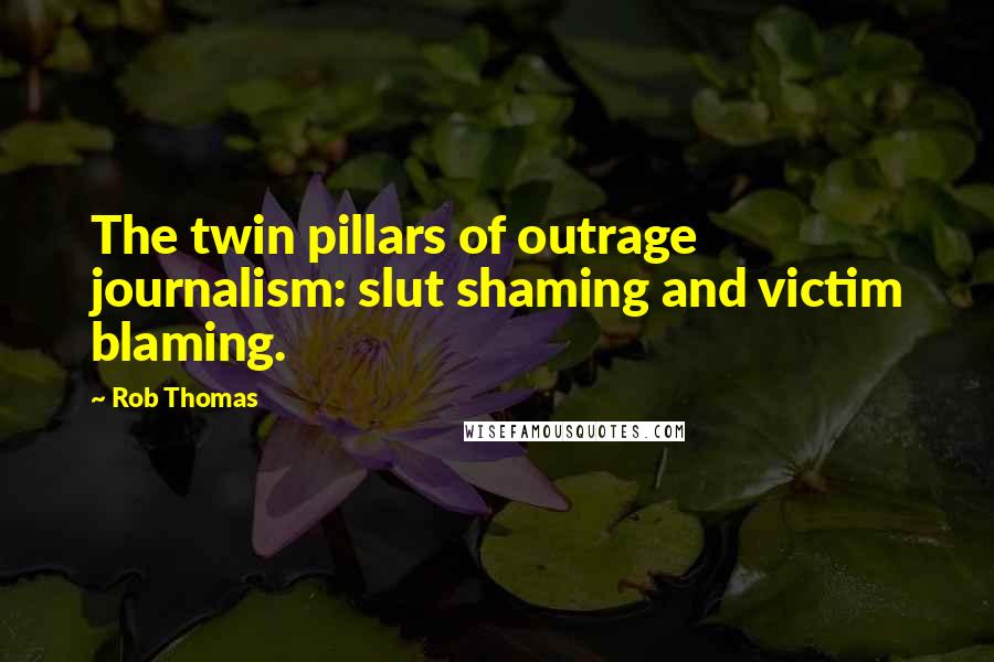 Rob Thomas Quotes: The twin pillars of outrage journalism: slut shaming and victim blaming.