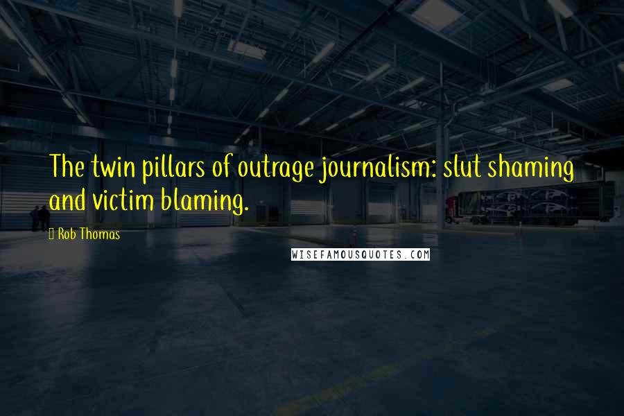 Rob Thomas Quotes: The twin pillars of outrage journalism: slut shaming and victim blaming.