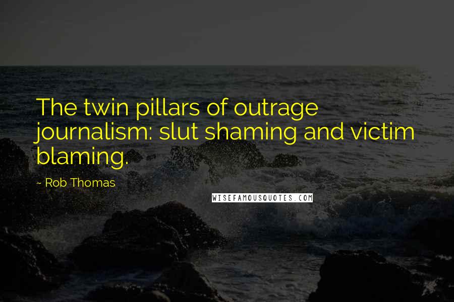 Rob Thomas Quotes: The twin pillars of outrage journalism: slut shaming and victim blaming.