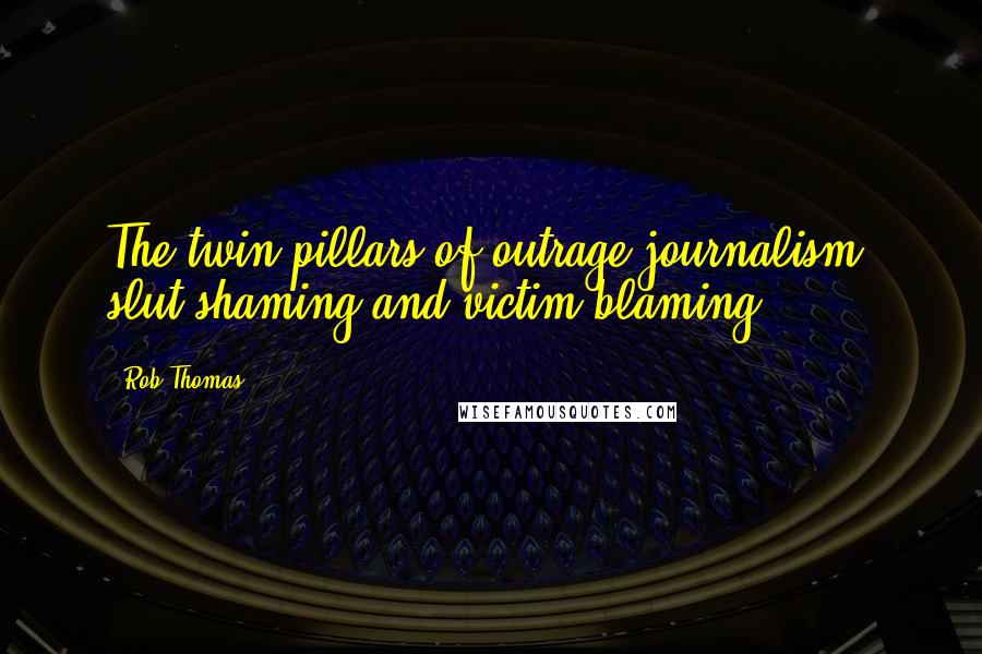 Rob Thomas Quotes: The twin pillars of outrage journalism: slut shaming and victim blaming.