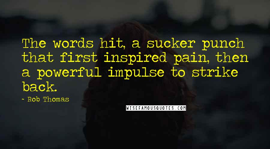 Rob Thomas Quotes: The words hit, a sucker punch that first inspired pain, then a powerful impulse to strike back.