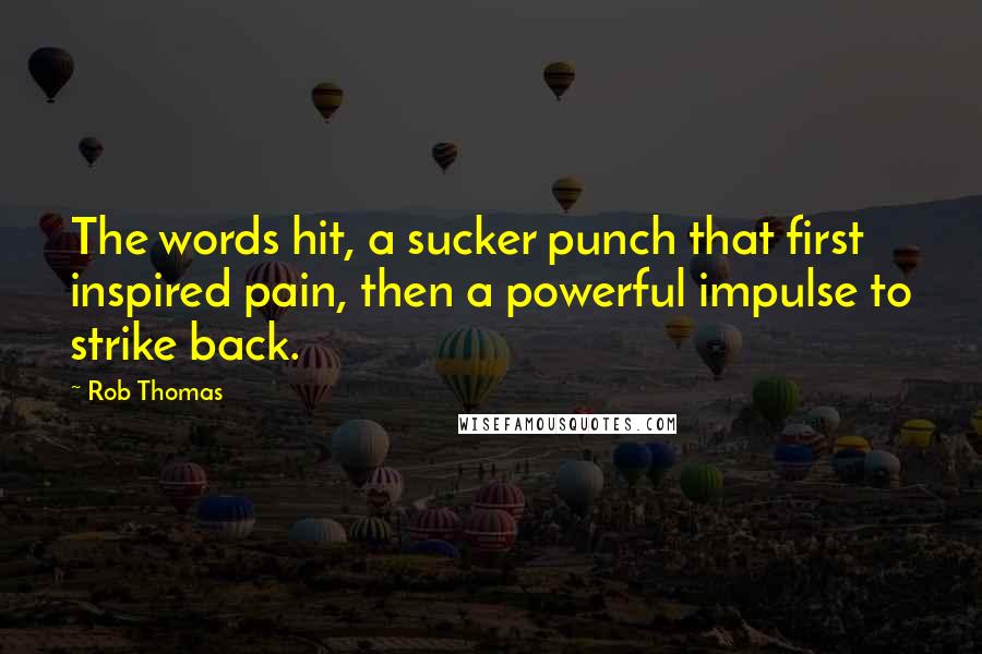 Rob Thomas Quotes: The words hit, a sucker punch that first inspired pain, then a powerful impulse to strike back.