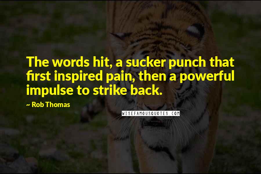 Rob Thomas Quotes: The words hit, a sucker punch that first inspired pain, then a powerful impulse to strike back.