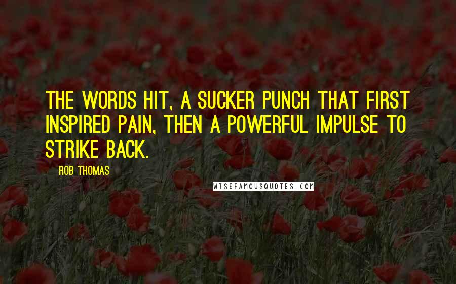 Rob Thomas Quotes: The words hit, a sucker punch that first inspired pain, then a powerful impulse to strike back.