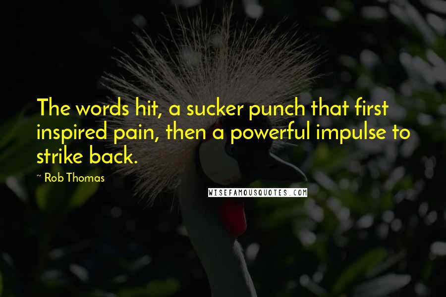 Rob Thomas Quotes: The words hit, a sucker punch that first inspired pain, then a powerful impulse to strike back.