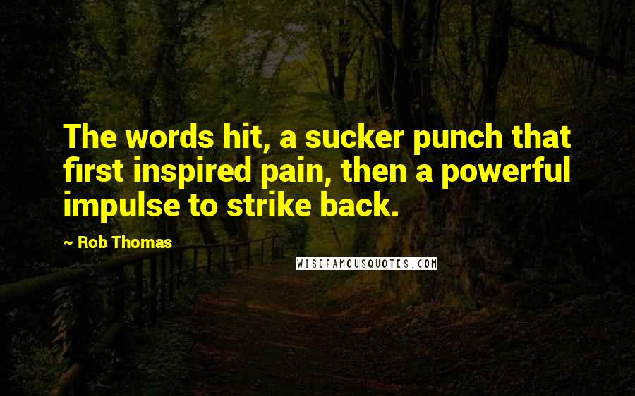 Rob Thomas Quotes: The words hit, a sucker punch that first inspired pain, then a powerful impulse to strike back.