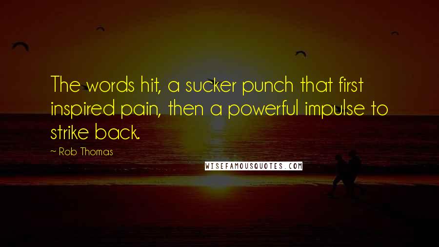 Rob Thomas Quotes: The words hit, a sucker punch that first inspired pain, then a powerful impulse to strike back.