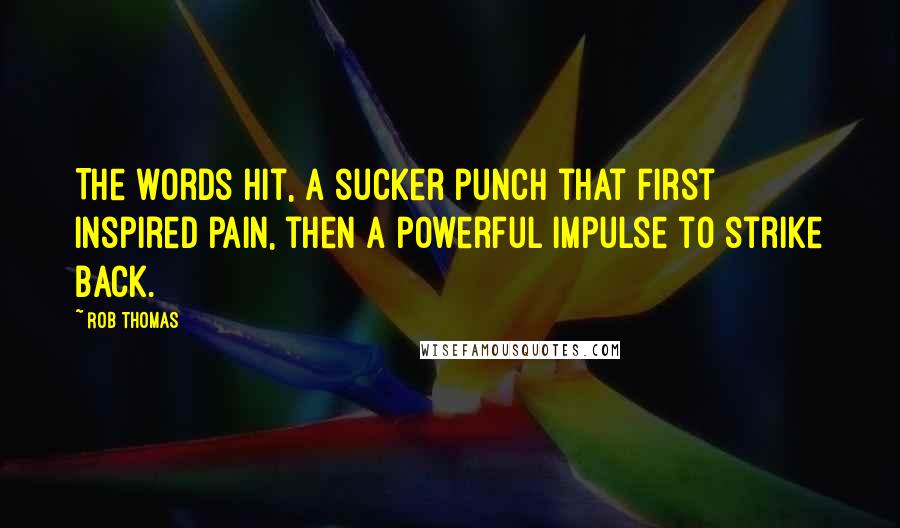 Rob Thomas Quotes: The words hit, a sucker punch that first inspired pain, then a powerful impulse to strike back.