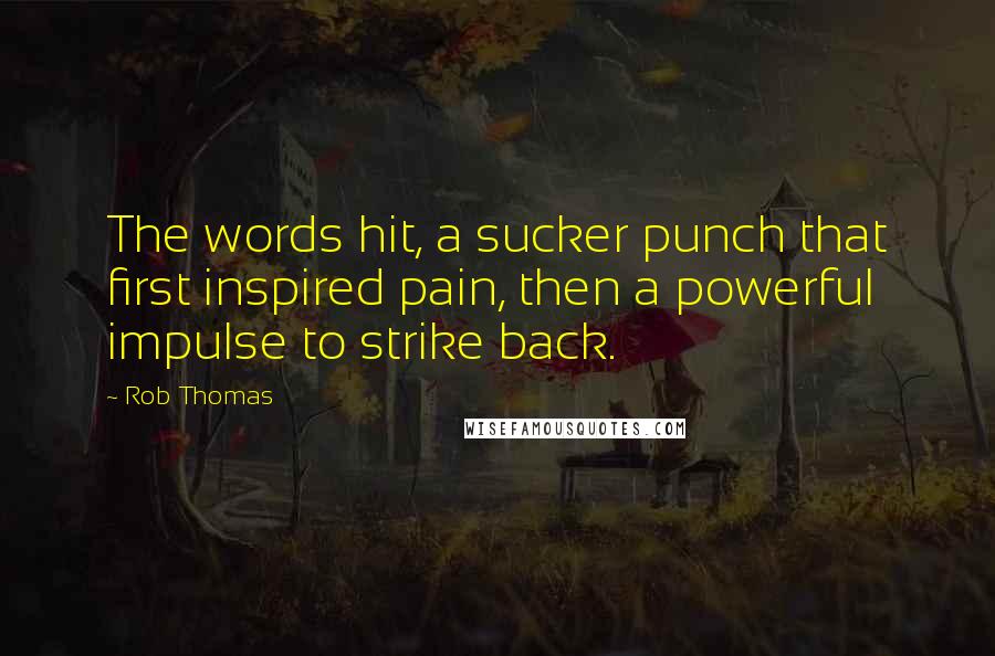 Rob Thomas Quotes: The words hit, a sucker punch that first inspired pain, then a powerful impulse to strike back.