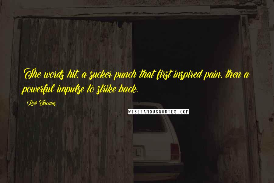 Rob Thomas Quotes: The words hit, a sucker punch that first inspired pain, then a powerful impulse to strike back.