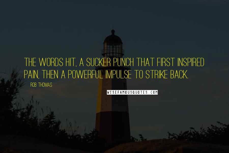 Rob Thomas Quotes: The words hit, a sucker punch that first inspired pain, then a powerful impulse to strike back.